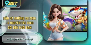 Bắn Cá Thưởng Xu 2026 - 6 Nguyên Tắc Theo Dõi Đến Cuối Bàn