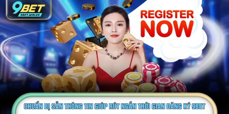 Chuẩn bị sẵn thông tin giúp rút ngắn thời gian đăng ký 9BET