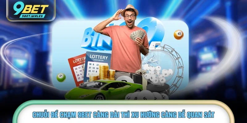  Chuỗi đề chạm 9BET càng dài thì xu hướng càng dễ quan sát