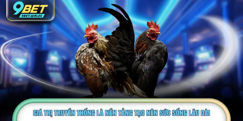 Giá trị truyền thống là nền tảng tạo nên sức sống lâu dài 