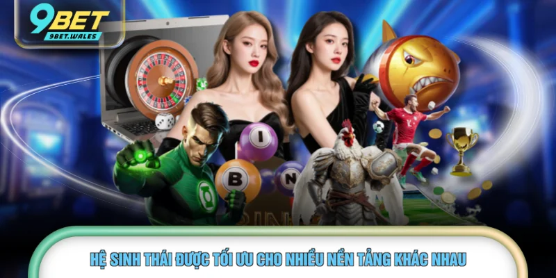 Hệ sinh thái được tối ưu cho nhiều nền tảng khác nhau