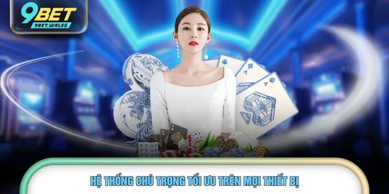 Hệ thống chú trọng tối ưu trên mọi thiết bị 