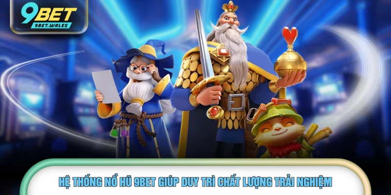 Hệ thống nổ hũ 9BET giúp duy trì chất lượng trải nghiệm