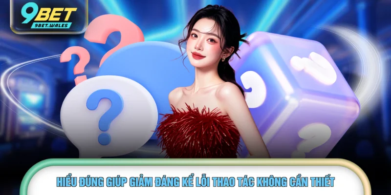 Hiểu đúng giúp giảm đáng kể lỗi thao tác không cần thiết