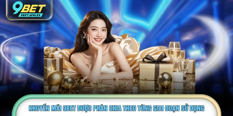 Khuyến mãi 9BET được phân chia theo từng giai đoạn sử dụng