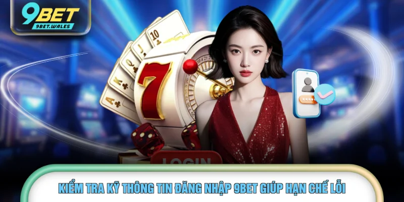 Kiểm tra kỹ thông tin đăng nhập 9BET giúp hạn chế lỗi