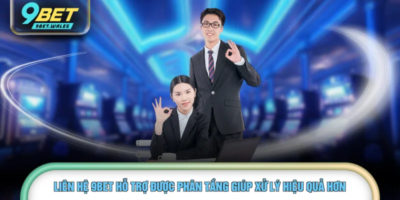 Liên hệ 9BET hỗ trợ được phân tầng giúp xử lý hiệu quả hơn