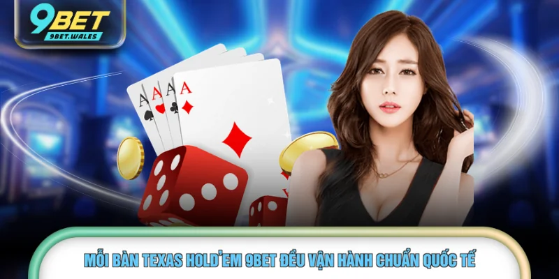 Mỗi bàn Texas Hold’em 9BET đều vận hành chuẩn quốc tế