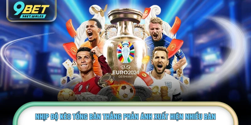 Nhịp độ kèo tổng bàn thắng phản ánh xuất hiện nhiều bàn