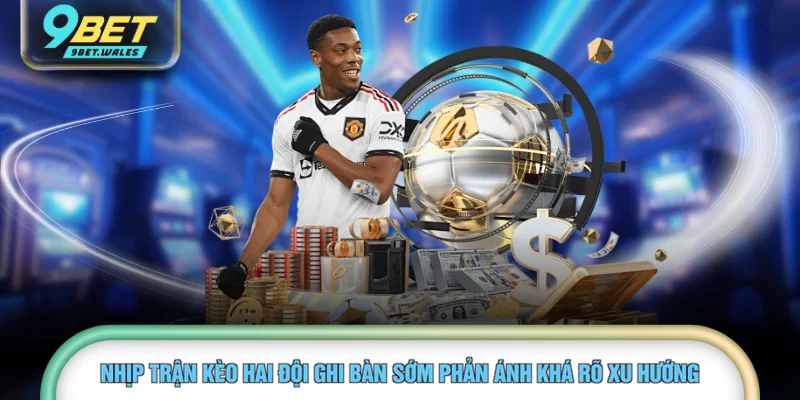 Nhịp trận kèo hai đội ghi bàn sớm phản ánh khá rõ xu hướng