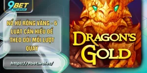 Nổ Hũ Rồng Vàng - 6 Luật Cần Hiểu Để Theo Dõi Mỗi Lượt Quay