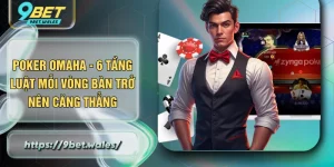 Poker Omaha - 6 Tầng Luật Mỗi Vòng Bàn Trở Nên Căng Thẳng