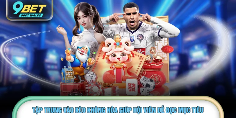 Tập trung vào kèo không hòa giúp hội viên dễ đọc mục tiêu