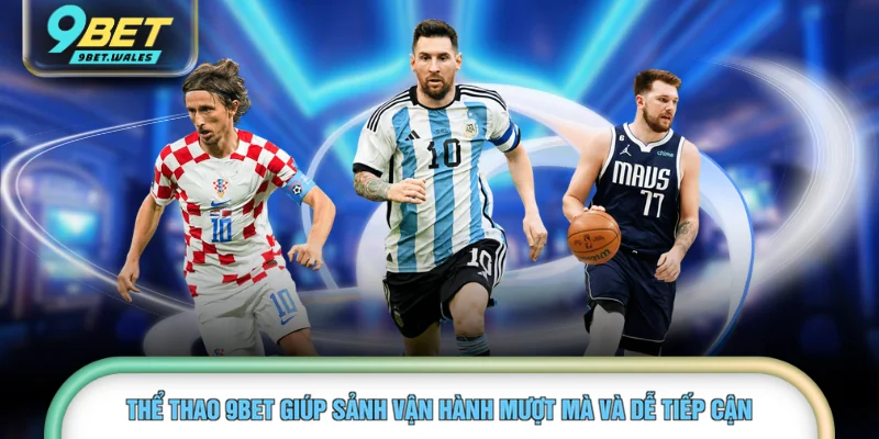 Thể thao 9BET giúp sảnh vận hành mượt mà và dễ tiếp cận