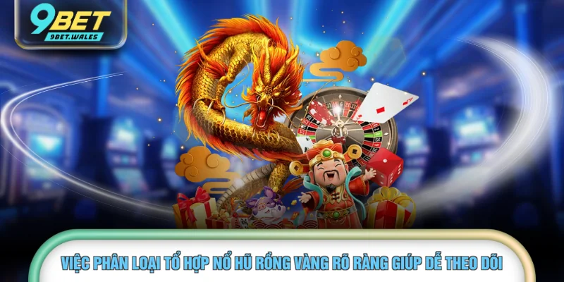 Việc phân loại tổ hợp nổ hũ Rồng Vàng rõ ràng giúp dễ theo dõi