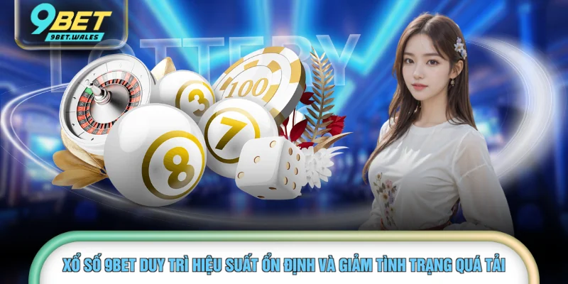 Xổ số 9BET duy trì hiệu suất ổn định và giảm tình trạng quá tải